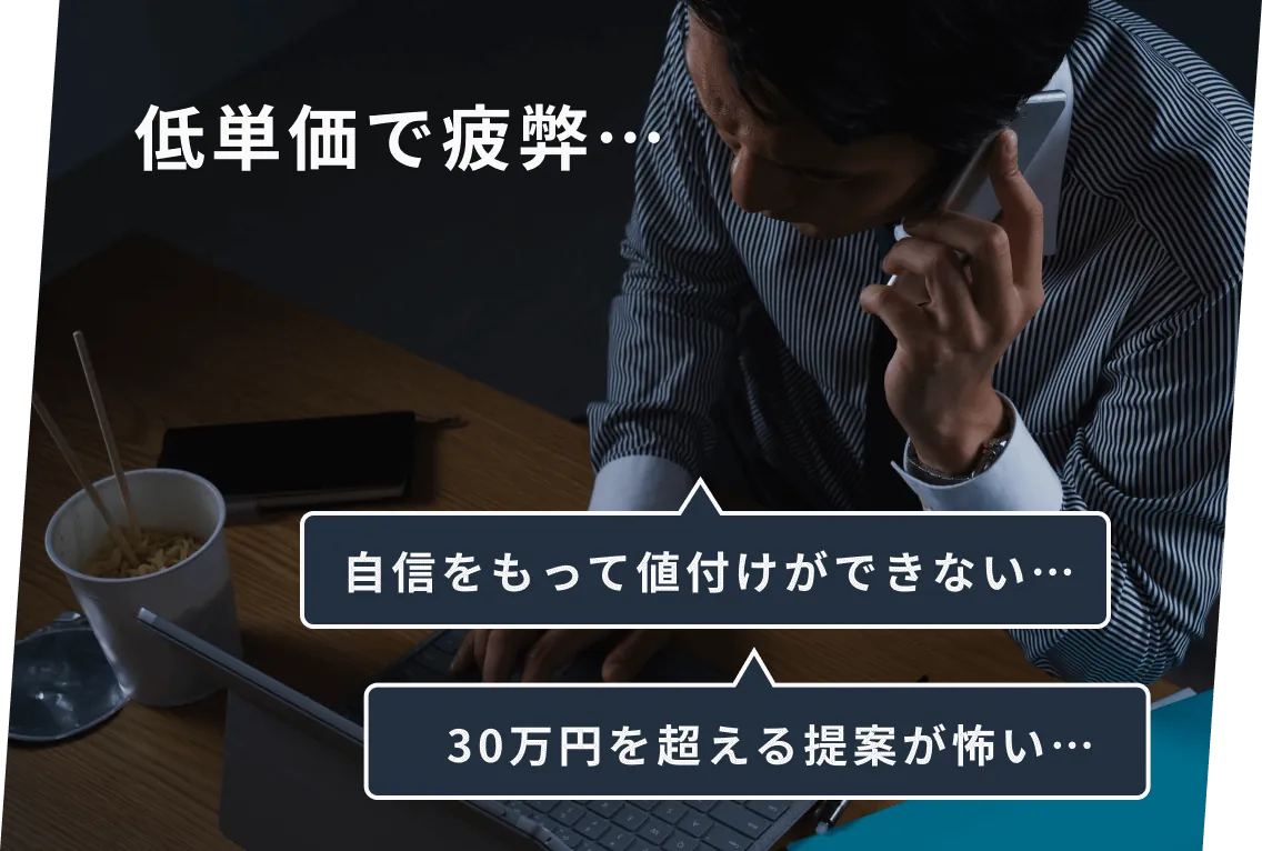 低単価で疲弊… 自信を持って値付けができない… 30万円を超える提案が怖い…