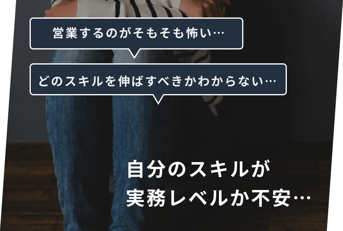 自分のスキルが実務レベルか不安… 営業するのがそもそも怖い… どのスキルを伸ばすべきかわからない…
