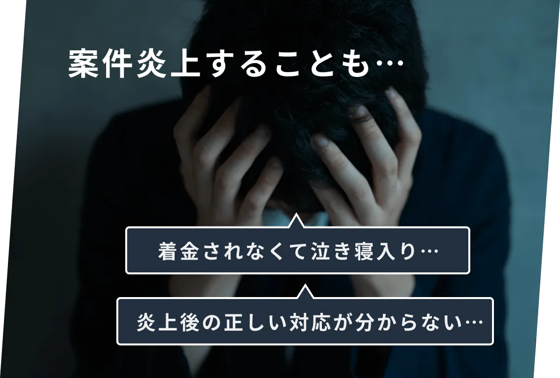 案件炎上することも… 着金されなくて泣き寝入り… 炎上後の正しい対応がわからない…